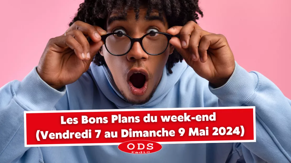 Les Bons Plans du week-end ODS RADIO (Vendredi 7 au Dimanche 9 Mai 2024)